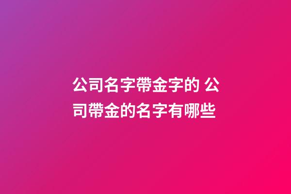 公司名字帶金字的 公司帶金的名字有哪些-第1張-公司起名-玄機派